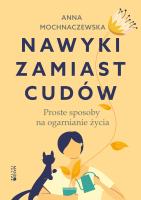 Nawyki zamiast cudów. Proste sposoby na ogarnianie życia. Autor: Anna Mochnaczewska. SmakLiter.pl Okładka książki Nawyki zamiast cudów. Proste sposoby na ogarnianie życia