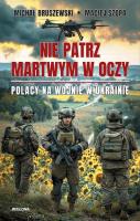 Nie patrz martwym w oczy. Polacy na wojnie w Ukrainie. Autor: Maciej Szopa, Michał Bruszewski. SmakLiter.pl Okładka książki Nie patrz martwym w oczy. Polacy na wojnie w Ukrainie