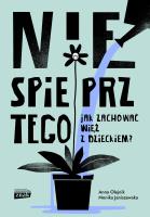 Nie spieprz tego! Jak zachować więź z dzieckiem. Autor: Anna Olejnik, Monika Janiszewska. SmakLiter.pl Okładka książki Nie spieprz tego! Jak zachować więź z dzieckiem