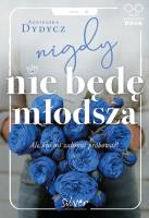 Nigdy nie będę młodsza. Autor: Dydycz Agnieszka. SmakLiter.pl Okładka książki Nigdy nie będę młodsza
