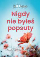 Nigdy nie byłeś popsuty. Autor: Jeff Foster. SmakLiter.pl Okładka książki Nigdy nie byłeś popsuty