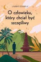 O człowieku, który chciał być szczęśliwy. Autor: Gounelle Laurent. SmakLiter.pl Okładka książki O człowieku, który chciał być szczęśliwy