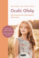 Ocalić Ofelię. Jak troszczyć się o dorastające dziewczęta. Autor: Pipher Mary, Pipher-Gilliam Sara. SmakLiter.pl Okładka książki Ocalić Ofelię. Jak troszczyć się o dorastające dziewczęta