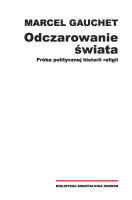 Odczarowanie świata. Próba politycznej historii religii. Autor: Gauchet Marcel. SmakLiter.pl Okładka książki Odczarowanie świata. Próba politycznej historii religii