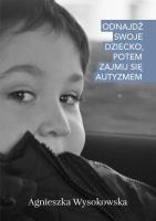Odnajdź swoje dziecko, potem zajmij się autyzmem. Autor: Agnieszka Wysokowska. SmakLiter.pl Okładka książki Odnajdź swoje dziecko, potem zajmij się autyzmem