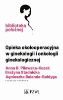 Opieka okołooperacyjna w ginekologii i onkologii ginekologicznej. Autor: Pilewska-Kozak Anna, Stadnicka Grażyna, Bałanda-Bałdyga Agnieszka. SmakLiter.pl Okładka książki Opieka okołooperacyjna w ginekologii i onkologii ginekologicznej