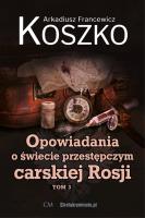 Opowiadania o świecie przestępczym carskiej Rosji Tom 3. Autor: Koszko Arkadiusz Francewicz. SmakLiter.pl Okładka książki Opowiadania o świecie przestępczym carskiej Rosji Tom 3