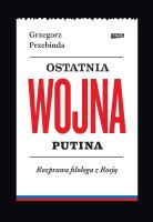 Ostatnia wojna Putina. Rozprawa filologa z Rosją. Autor: Grzegorz Przebinda. SmakLiter.pl Okładka książki Ostatnia wojna Putina. Rozprawa filologa z Rosją
