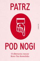 Patrz pod nogi. O zbieraniu rzeczy. Autor: Kora Tea Kowalska. SmakLiter.pl Okładka książki Patrz pod nogi. O zbieraniu rzeczy