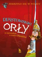 Piastowskie Orły. 10 opowiadań z czasów Piastów. A to historia. Zdarzyło się w Polsce. Tom 1 wyd. 4. Autor: Wakuła Paweł, Grażyna Bąkiewicz, Szymeczko Kazimierz. SmakLiter.pl Okładka książki Piastowskie Orły. 10 opowiadań z czasów Piastów. A to historia. Zdarzyło się w Polsce. Tom 1 wyd. 4