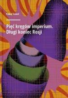 Pięć kręgów imperium. Długi koniec Rosji. Autor: Paweł Kowal. SmakLiter.pl Okładka książki Pięć kręgów imperium. Długi koniec Rosji