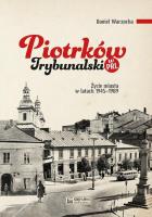 Piotrków Trybunalski w PRL. Życie codzienne i niecodzienne miasta 1945–1989. Autor: Warzocha Daniel. SmakLiter.pl Okładka książki Piotrków Trybunalski w PRL. Życie codzienne i niecodzienne miasta 1945–1989