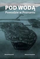 Pod wodą. Powodzie w Poznaniu. Autor: Maciej Moszyński, Maksym Kempiński. SmakLiter.pl Okładka książki Pod wodą. Powodzie w Poznaniu