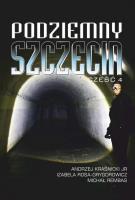 Podziemny Szczecin cz.4. Autor: Andrzej Kraśnicki Jr, Izabela Rosa-Grygorowicz, M. SmakLiter.pl Okładka książki Podziemny Szczecin cz.4