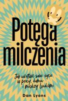 Potęga milczenia. Jak ułatwić sobie życie w pracy, domu i między ludźmi. Autor: Dan Lyons. SmakLiter.pl Okładka książki Potęga milczenia. Jak ułatwić sobie życie w pracy, domu i między ludźmi