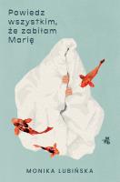 Powiedz wszystkim że zabiłam Marię. Autor: Lubińska Monika. SmakLiter.pl Okładka książki Powiedz wszystkim że zabiłam Marię