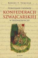 Powstanie i rozwój Konfederacji Szwajcarskiej.... Autor: Tomczak Robert T.. SmakLiter.pl Okładka książki Powstanie i rozwój Konfederacji Szwajcarskiej...