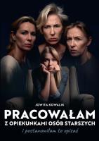 Pracowałam z opiekunkami osób starszych.... Autor: Jowita Kowalik. SmakLiter.pl Okładka książki Pracowałam z opiekunkami osób starszych...
