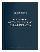 Pracowniczy obowiązek lojalności wobec pracodawcy. Autor: Bolesta Łukasz. SmakLiter.pl Okładka książki Pracowniczy obowiązek lojalności wobec pracodawcy