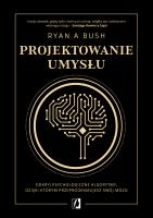 Projektowanie umysłu. Odkryj psychologiczne algorytmy, dzięki którym przeprogramujesz swój mózg. Autor: Ryan A. Bush. SmakLiter.pl Okładka książki Projektowanie umysłu. Odkryj psychologiczne algorytmy, dzięki którym przeprogramujesz swój mózg