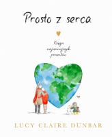 Prosto z serca. Księga najcenniejszych prezentów. Autor: Lucy Claire Dunbar. SmakLiter.pl Okładka książki Prosto z serca. Księga najcenniejszych prezentów