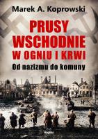 Okładka książki Prusy Wschodnie w ogniu i krwi. Od nazizmu do komuny