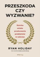 Przeszkoda czy wyzwanie? Stoicka sztuka przekuwania problemów w sukcesy wyd. 2. Autor: Ryan Holiday. SmakLiter.pl Okładka książki Przeszkoda czy wyzwanie? Stoicka sztuka przekuwania problemów w sukcesy wyd. 2