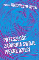 Przeszłość zagarnia swoje piękne dzieci. Autor: Tkaczyszyn-Dycki Eugeniusz. SmakLiter.pl Okładka książki Przeszłość zagarnia swoje piękne dzieci
