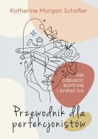 Przewodnik dla perfekcjonistów. Jak odpuścić kontrolę i zyskać luz. Autor: Schafler Katherine. SmakLiter.pl Okładka książki Przewodnik dla perfekcjonistów. Jak odpuścić kontrolę i zyskać luz