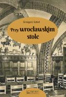 Przy wrocławskim stole. Autor: Sobel Grzegorz. SmakLiter.pl Okładka książki Przy wrocławskim stole