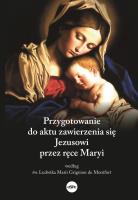 Przygotowanie do aktu zawierzenia się Jezusowi przez ręce Maryi według św. Ludwika Marii Grignion de. Autor: Dorota Mazur (oprac.). SmakLiter.pl Okładka książki Przygotowanie do aktu zawierzenia się Jezusowi przez ręce Maryi według św. Ludwika Marii Grignion de