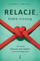 Relacje, którą niszczą. Jak zerwać toksyczne więzi rodzinne i uzdrowić swoje życie. Autor: Campbell Sherrie. SmakLiter.pl Okładka książki Relacje, którą niszczą. Jak zerwać toksyczne więzi rodzinne i uzdrowić swoje życie
