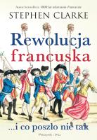 Rewolucja francuska...i co poszło nie tak. Autor: Stephen Clarke. SmakLiter.pl Okładka książki Rewolucja francuska...i co poszło nie tak