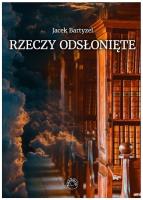 Rzeczy odsłonięte. Recenzje - przedmowy - laudacje. Autor: Jacek Bartyzel. SmakLiter.pl Okładka książki Rzeczy odsłonięte. Recenzje - przedmowy - laudacje