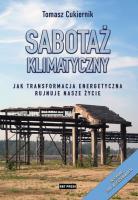 Sabotaż klimatyczny. Jak transformacja energetyczna rujnuje nasze życie. Autor: Tomasz Cukiernik. SmakLiter.pl Okładka książki Sabotaż klimatyczny. Jak transformacja energetyczna rujnuje nasze życie