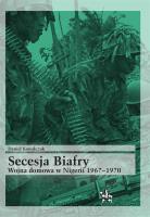 Secesja Biafry. Wojna domowa w Nigerii 1967-1970. Autor: Daniel Kowalczuk. SmakLiter.pl Okładka książki Secesja Biafry. Wojna domowa w Nigerii 1967-1970
