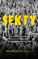 Sekty. Uwodziciele tłumów, fanatyczni wyznawcy i mechanizmy manipulacji. Autor: Cutler Max, Conley Kevin. SmakLiter.pl Okładka książki Sekty. Uwodziciele tłumów, fanatyczni wyznawcy i mechanizmy manipulacji