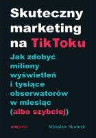 Skuteczny marketing na TikToku. Autor: Mirosław Skwarek. SmakLiter.pl Okładka książki Skuteczny marketing na TikToku