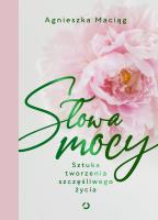 Słowa mocy. Sztuka tworzenia szczęśliwego życia wyd. 2022. Autor: Agnieszka Maciąg. SmakLiter.pl Okładka książki Słowa mocy. Sztuka tworzenia szczęśliwego życia wyd. 2022