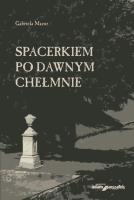 Spacerkiem po dawnym Chełmnie. Autor: Mazur Gabriela. SmakLiter.pl Okładka książki Spacerkiem po dawnym Chełmnie