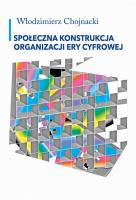 Społeczna konstrukcja organizacji ery cyfrowej. Autor: Chojnacki Włodzimierz. SmakLiter.pl Okładka książki Społeczna konstrukcja organizacji ery cyfrowej