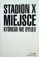 Stadion X. Miejsce, którego nie było. Autor: Joanna Warsza. SmakLiter.pl Okładka książki Stadion X. Miejsce, którego nie było