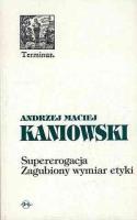 Supererogacja. Zagubiony wymiar etyki. Autor: Andrzej Maciej Kaniowski. SmakLiter.pl Okładka książki Supererogacja. Zagubiony wymiar etyki