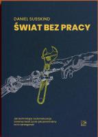 Świat bez pracy. Jak technologia i automatyzacja zmienią nasze życie i jak powinniśmy na to zareagować. Autor: Daniel Susskind. SmakLiter.pl Okładka książki Świat bez pracy. Jak technologia i automatyzacja zmienią nasze życie i jak powinniśmy na to zareagować