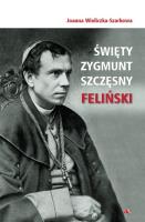 Święty Zygmunt Szczęsny Feliński. Autor: Joanna Wieliczka-Szarkowa. SmakLiter.pl Okładka książki Święty Zygmunt Szczęsny Feliński