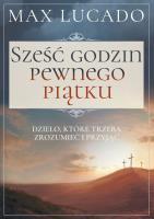 Sześć godzin pewnego piątku. Dzieło, które trzeba zrozumieć i przyjąć. Autor: Max Lucado. SmakLiter.pl Okładka książki Sześć godzin pewnego piątku. Dzieło, które trzeba zrozumieć i przyjąć
