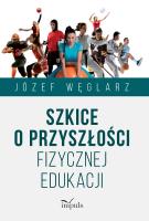 Szkice o przyszłości fizycznej edukacji. Autor: Węglarz Józef. SmakLiter.pl Okładka książki Szkice o przyszłości fizycznej edukacji