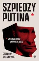 Szpiedzy Putina. Jak ludzie Kremla opanowują Polskę wyd. zmienione. Autor: GRZEGORZ RZECZKOWSKI. SmakLiter.pl Okładka książki Szpiedzy Putina. Jak ludzie Kremla opanowują Polskę wyd. zmienione
