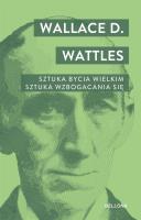 Sztuka bycia wielkim. Sztuka wzbogacania się. Autor: Wallace D. Watles. SmakLiter.pl Okładka książki Sztuka bycia wielkim. Sztuka wzbogacania się