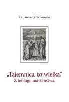 Tajemnica to wielka. Z teologii małżeństwa. Autor: Janusz Królikowski. SmakLiter.pl Okładka książki Tajemnica to wielka. Z teologii małżeństwa